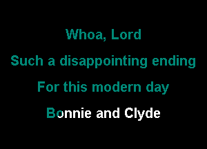 Whoa, Lord

Such a disappointing ending

For this modern day

Bonnie and Clyde
