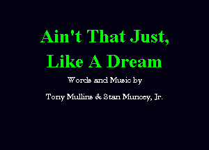 Ain't That Just,
Like A Dream

Words and Mums by
Tony Mullins 6v Stan Munocy, Ir.