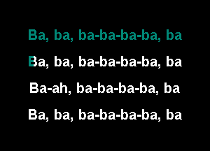 Ba, ba, ba-ba-ba-ba, ba
Ba, ba, ba-ba-ba-ba, ba
Ba-ah, ba-ba-ba-ba, ba
Ba, ba, ba-ba-ba-ba, ba