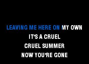LEAVING ME HERE ON MY OWN

IT'S A CBUEL
CRUEL SUMMER
NOW YOU'RE GONE