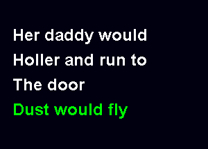 Her daddy would
Holler and run to

The door
Dust would fly