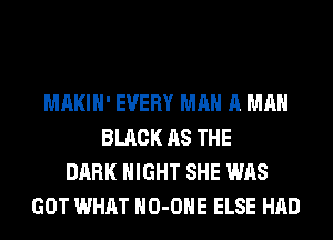 MAKIH' EVERY MAN A MAN
BLACK AS THE
DARK NIGHT SHE WAS
GOT WHAT HO-OHE ELSE HAD