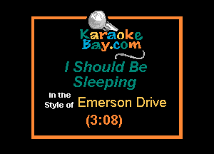 Kafaoke.
Bay.com
N

I Should Be

Sleeping
In the .
Style 01 Emerson Drive

(3z08)