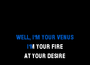 WELL, I'M YOUR VENUS
I'M YOUR FIRE
RT YOUR DESIRE