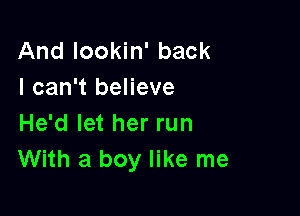 And Iookin' back
I can't believe

He'd let her run
With a boy like me