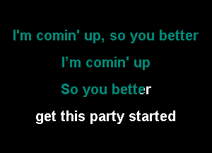 I'm comin' up, so you better
Pm comin' up

So you better

get this party started