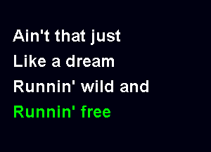 Ain't that just
Like a dream

Runnin' wild and
Runnin' free
