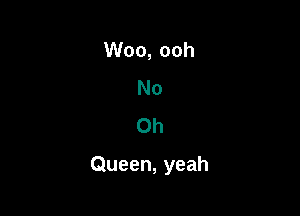 No
Oh

Queen, yeah