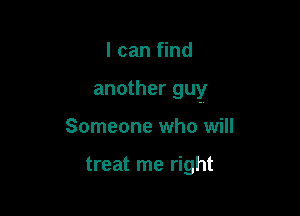 I can find

another guy

Someone who will

treat me right