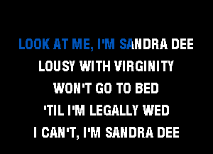 LOOK AT ME, I'M SANDRA DEE
LOUSY WITH VIRGIHITY
WON'T GO TO BED
'TIL I'M LEGALLY WED
I CAN'T, I'M SANDRA DEE