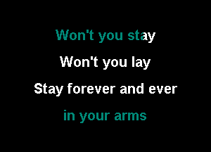 Won't you stay

Won't you lay
Stay forever and ever

in your arms