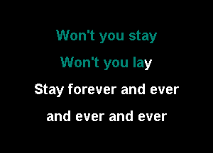 Won't you stay

Won't you lay
Stay forever and ever

and ever and ever