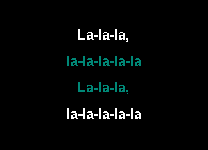 La-la-la,

la-la-la-Ia-Ia

La-la-la,

la-Ia-la-Ia-la