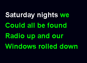 Saturday nights we
Could all be found

Radio up and our
Windows rolled down