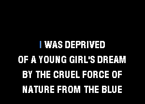 I WAS DEPRIVED
OF A YOUNG GIRL'S DREAM
BY THE CRUEL FORCE OF
NATURE FROM THE BLUE
