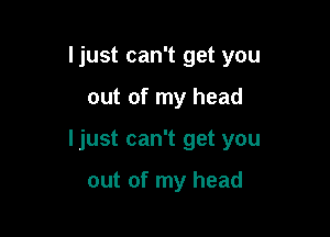 Ijust can't get you

out of my head

ljust can't get you

out of my head