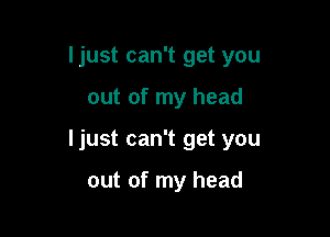 Ijust can't get you

out of my head

ljust can't get you

out of my head