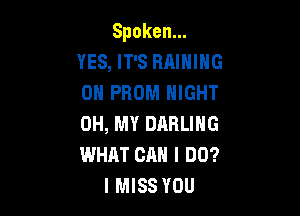 Spoken.
YES, IT'S RAIHIHG
0H PROM NIGHT

0H,MYDARUNG
WHAT CAN I DO?
I MISS YOU