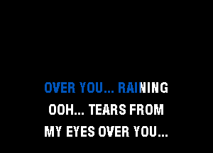 OVER YOU... HAINING
00H... TEARS FROM
MY EYES OVER YOU...