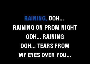 RAINING, 00H...
RAIHIHG 0H PROM NIGHT

00H... RAIHIHG
00H... TEARS FROM
MY EYES OVER YOU...