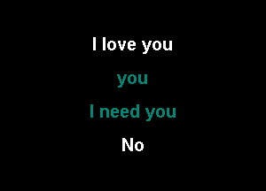 I love

you

I need you
No