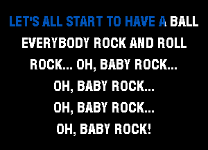 LET'S ALL START TO HAVE A BALL
EVERYBODY ROCK AND ROLL
ROCK... 0H, BABY ROCK...

0H, '

COME 0 DOWN AND LISTEN