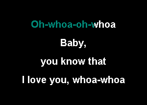 Oh-whoa-oh-whoa
Baby,

you know that

I love you, whoa-whoa