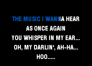 0H, MAKE THEM PLAY AGAIN
THE MUSIC I WANNA HEAR
AS ONCE AGAIN
YOU WHISPER IN MY EAR...
OH, MY DARLIH', AH-HA...
H00 .....
