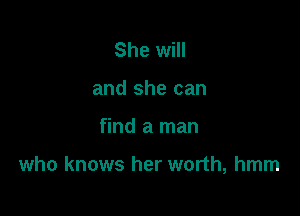 She will
and she can

find a man

who knows her worth, hmm