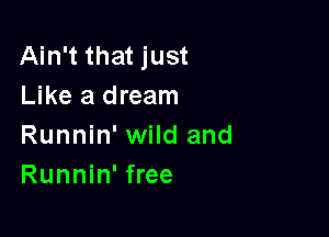 Ain't that just
Like a dream

Runnin' wild and
Runnin' free