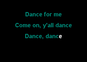 Dance for me

Come on, y'all dance

Dance,dance