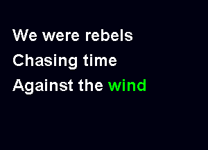 We were rebels
Chasing time

Against the wind