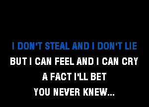 I DON'T STEAL MID I DON'T LIE
BUTI CAN FEEL MID I CAN CRY
A FACT I'LL BET
YOU EVER KNEW...