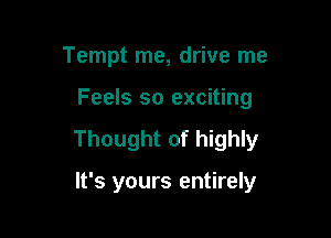 Tempt me, drive me

Feels so exciting

Thought of highly

It's yours entirely