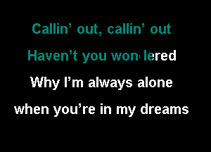 Calliw out, callin, out
Havewt you won- lered

Why Pm always alone

when yowre in my dreams