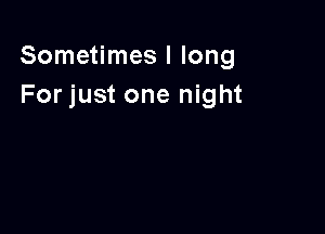 Sometimes I long
For just one night