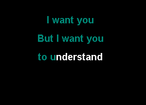 I want you

But I want you

to understand