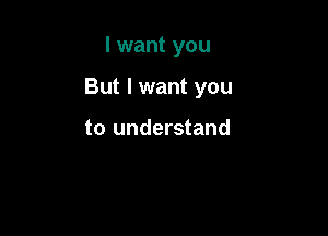 I want you

But I want you

to understand