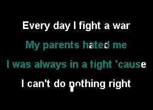 Teachers dafed me
My parents hated me

I was always in a fight 'cause

I can't do rimthing right