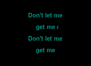 Don't let me
get met

Don't let me

get me