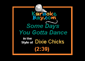 Kafaoke.
Bay.com
N

Some Days

You Gotta Dance

In the

Style 01 Dixie Chicks
(2z39)