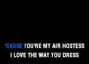 OLIDAY ROMANCE
AIR HOSTESS
'CAUSE YOU'RE MY AIR HOSTESS
I LOVE THE WAY YOU DRESS