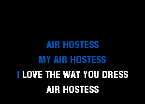 AIR HOSTESS

MY AIR HOSTESS
I LOVE THE WAY YOU DRESS
AIR HOSTESS