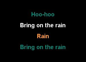 Hoo-hoo
Bring on the rain

Rain

Bring on the rain