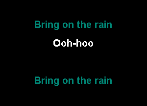 Bring on the rain
Ooh-hoo

Bring on the rain