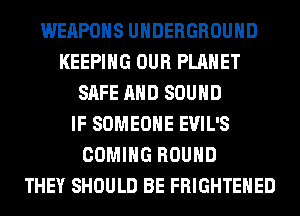 WEAPONS UNDERGROUND
KEEPING OUR PLANET
SAFE AND SOUND
IF SOMEONE EVIL'S
COMING ROUND
0 TRACY ISLAND