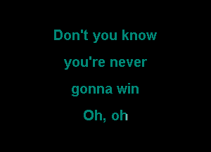 Don't you know

you're never

gonna win

Oh, oh