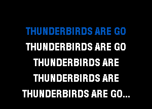 THUNDERBIRDS ARE GO
THUNDERBIRDS ARE GO
THUNDERBIRDS ARE
THUNDERBIRDS ARE
THUNDERBIRDS ARE GO...