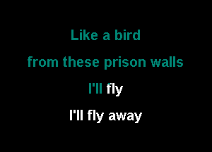 Like a bird
from these prison walls
I'll fly

I'll fly away