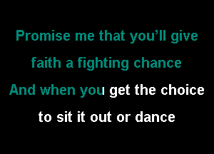 Promise me that you, give
faith a fighting chance
And when you get the choice

to sit it out or dance